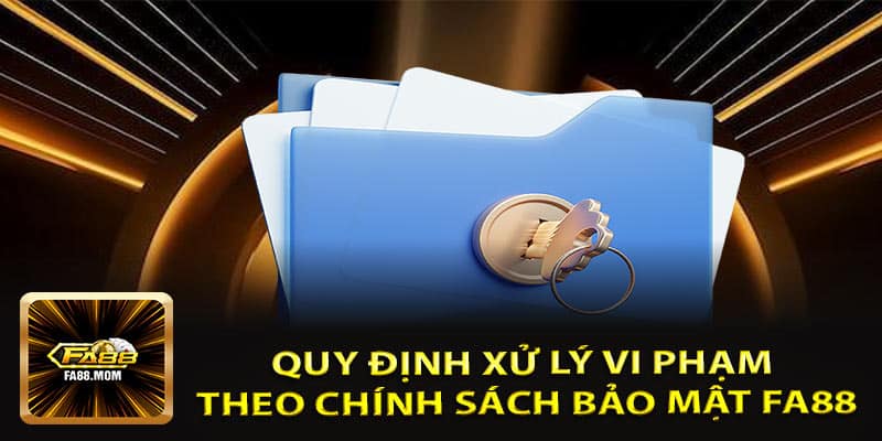 Quy Định Xử Lý Vi Phạm Theo Chính Sách Bảo Mật FA88