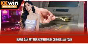 Hướng Dẫn Rút Tiền KKWIN Nhanh Chóng Và An Toàn