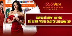 Đánh Giá Về 555WIN – Nền Tảng Giải Trí Trực Tuyến Uy Tín Hay Chỉ Là Lời Quảng Cáo?